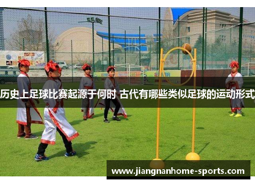 历史上足球比赛起源于何时 古代有哪些类似足球的运动形式