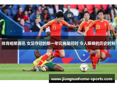 体育明星喜讯 女足夺冠的那一年究竟是何时 令人振奋的历史时刻