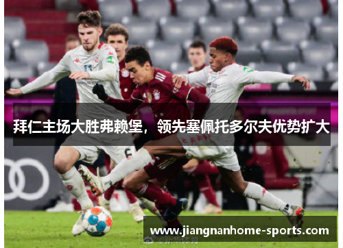 拜仁主场大胜弗赖堡，领先塞佩托多尔夫优势扩大